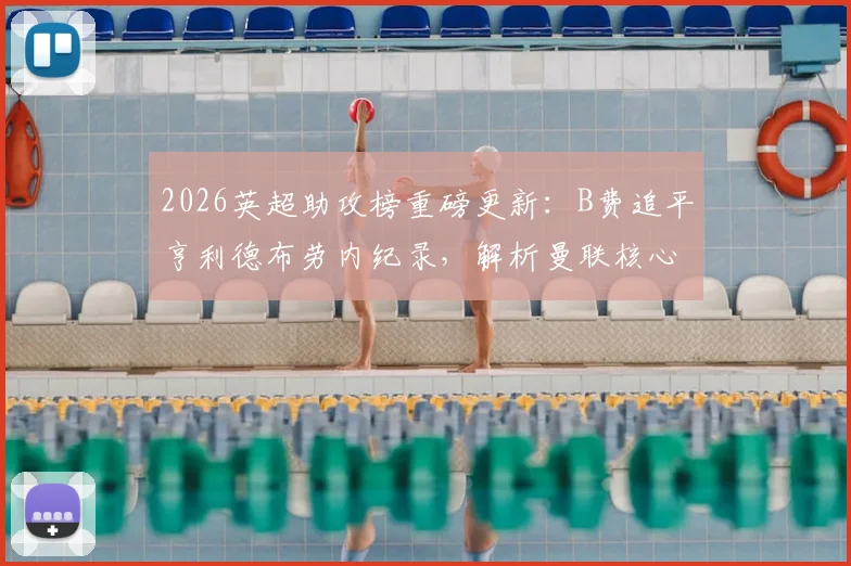 2026英超助攻榜重磅更新：B费追平亨利德布劳内纪录，解析曼联核心最新数据与队史排名