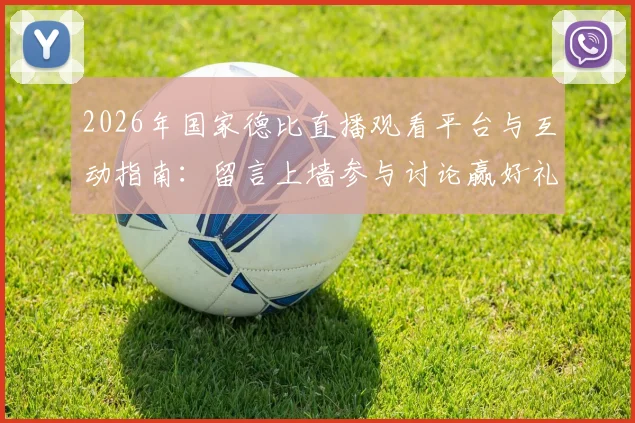 2026年国家德比直播观看平台与互动指南：留言上墙参与讨论赢好礼，附奖品清单与活动规则详解