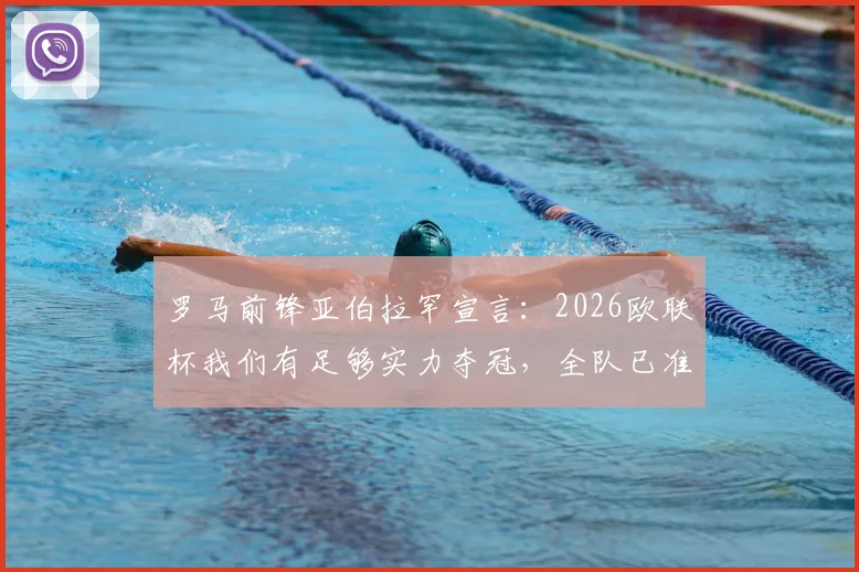 罗马前锋亚伯拉罕宣言：2026欧联杯我们有足够实力夺冠，全队已准备好应对挑战