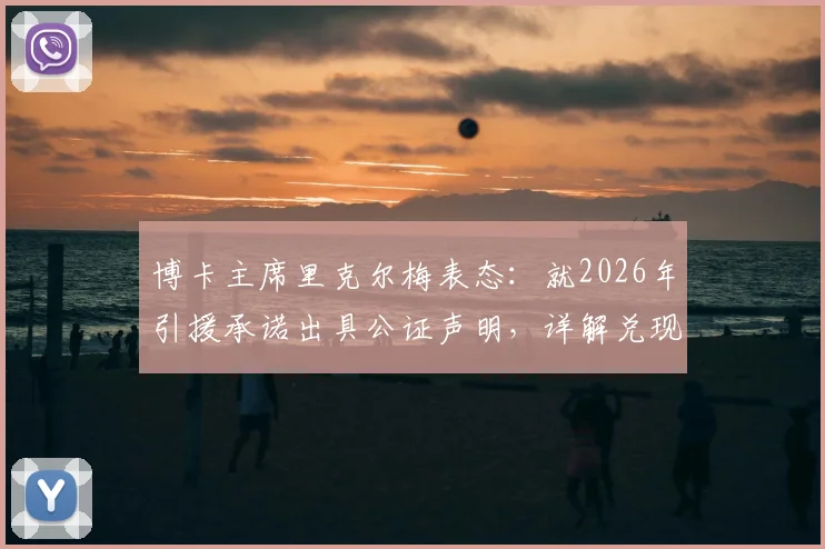 博卡主席里克尔梅表态：就2026年引援承诺出具公证声明，详解兑现细节与计划