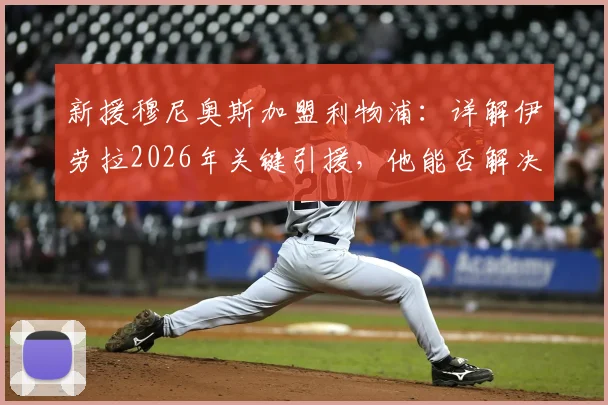 新援穆尼奥斯加盟利物浦:详解伊劳拉2026年关键引援,他能否解决红军边路顽疾?