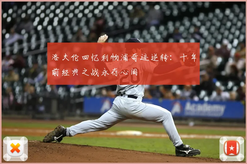 洛夫伦回忆利物浦奇迹逆转：十年前经典之战永存心间