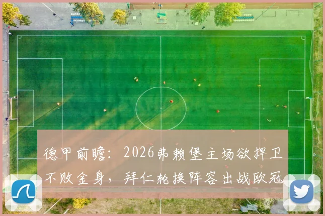 德甲前瞻：2026弗赖堡主场欲捍卫不败金身，拜仁轮换阵容出战欧冠前关键战
