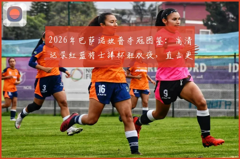 2026年巴萨诺坎普夺冠图鉴：高清记录红蓝将士捧杯狂欢夜，直击更衣室庆祝现场