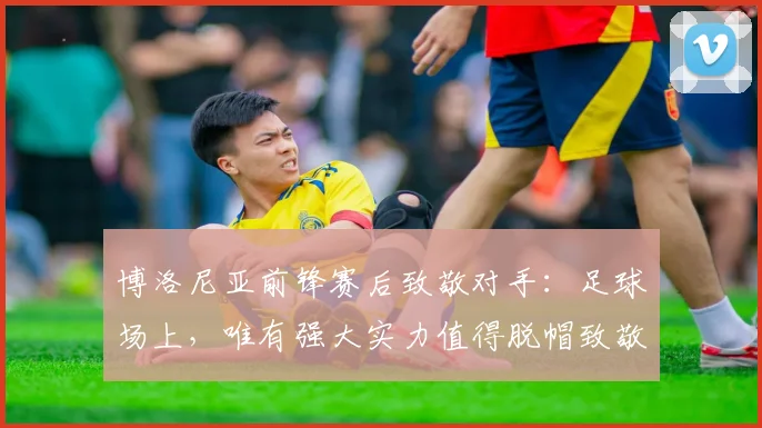 博洛尼亚前锋赛后致敬对手：足球场上，唯有强大实力值得脱帽致敬