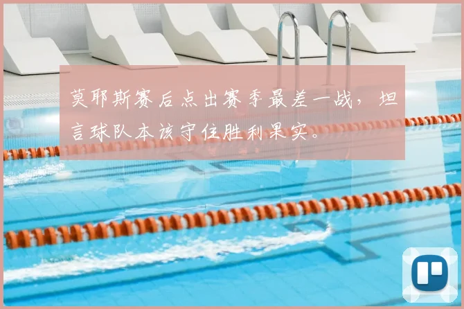 莫耶斯赛后点出赛季最差一战，坦言球队本该守住胜利果实。
