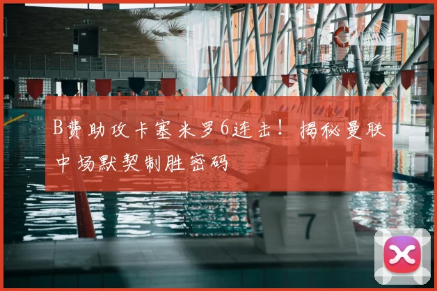 B费助攻卡塞米罗6连击！揭秘曼联中场默契制胜密码