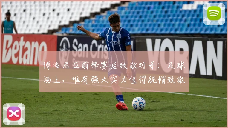 博洛尼亚前锋赛后致敬对手：足球场上，唯有强大实力值得脱帽致敬
