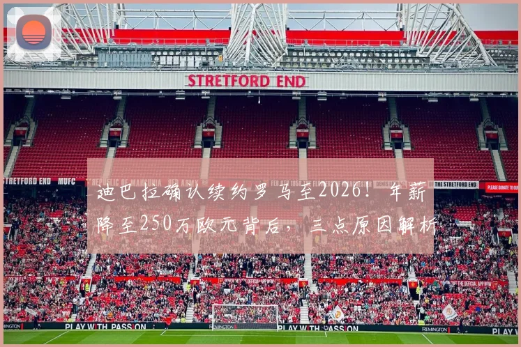 迪巴拉确认续约罗马至2026!年薪降至250万欧元背后,三点原因解析其留队决定