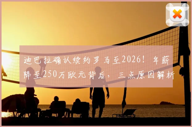 迪巴拉确认续约罗马至2026！年薪降至250万欧元背后，三点原因解析其留队决定
